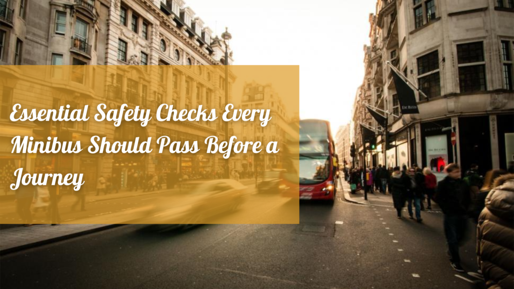 Essential Safety Checks Every Minibus Should Pass Before a Journey